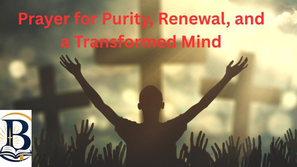 Prayer for Purity, Renewal, and a Transformed Mind – Christian prayer for spiritual renewal, purity, self-control, and a renewed mind